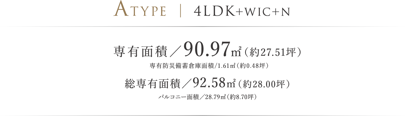 ATYPE ｜ 4LDK＋WIC＋N 専有面積／90.97㎡（約27.51坪）専有防災備蓄倉庫面積/1.61㎡（約0.48坪） 総専有面積／92.58㎡（約28.00坪）バルコニー面積／28.79㎡（約8.70坪）